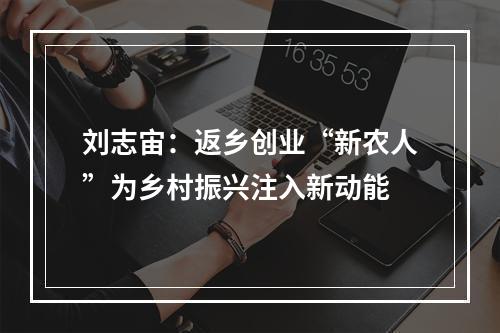 刘志宙：返乡创业“新农人”为乡村振兴注入新动能