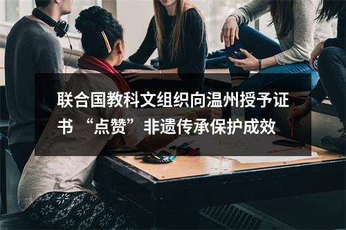 联合国教科文组织向温州授予证书 “点赞”非遗传承保护成效