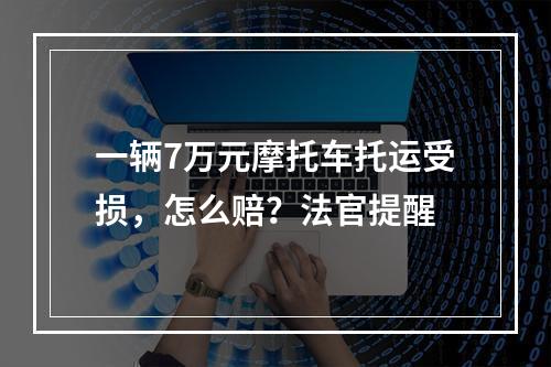 一辆7万元摩托车托运受损，怎么赔？法官提醒