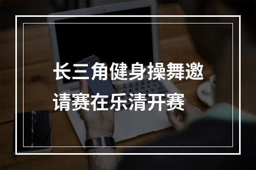 长三角健身操舞邀请赛在乐清开赛