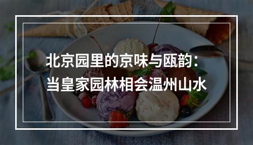 北京园里的京味与瓯韵：当皇家园林相会温州山水