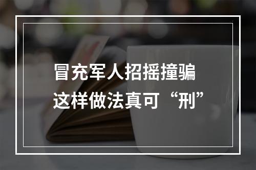 冒充军人招摇撞骗 这样做法真可“刑”