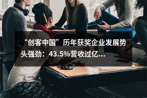 “创客中国”历年获奖企业发展势头强劲：43.5%营收过亿，23.9%上市或进入上市辅导期
