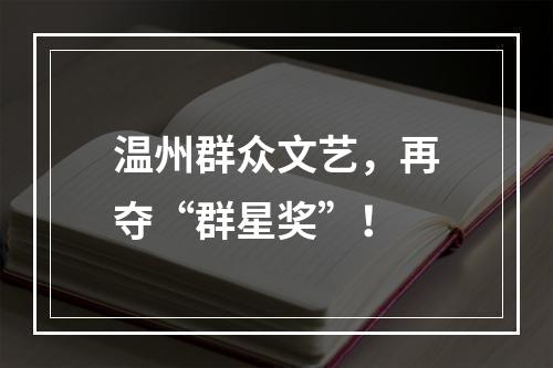 温州群众文艺，再夺“群星奖”！
