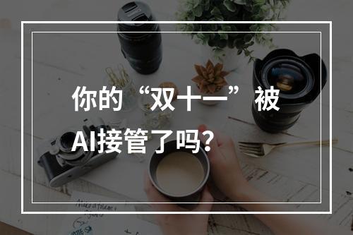 你的“双十一”被AI接管了吗？