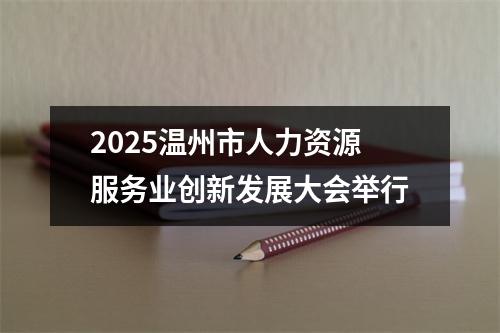 2025温州市人力资源服务业创新发展大会举行