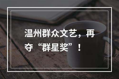 温州群众文艺，再夺“群星奖”！