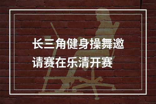 长三角健身操舞邀请赛在乐清开赛
