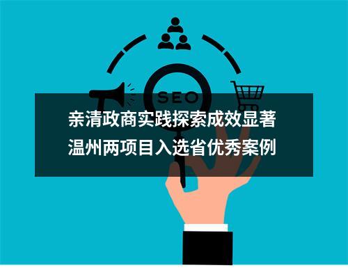 亲清政商实践探索成效显著 温州两项目入选省优秀案例