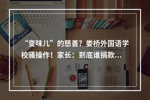 “变味儿”的慈善？娄桥外国语学校骚操作！家长：到底谁捐款？