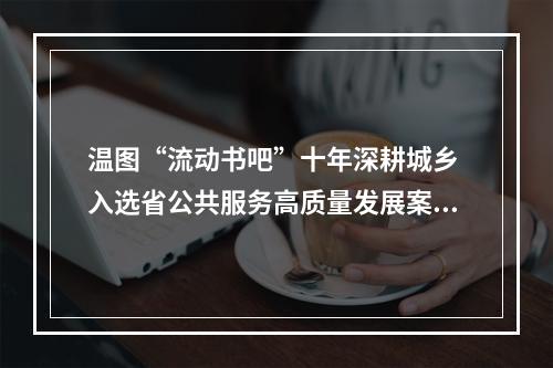 温图“流动书吧”十年深耕城乡 入选省公共服务高质量发展案例