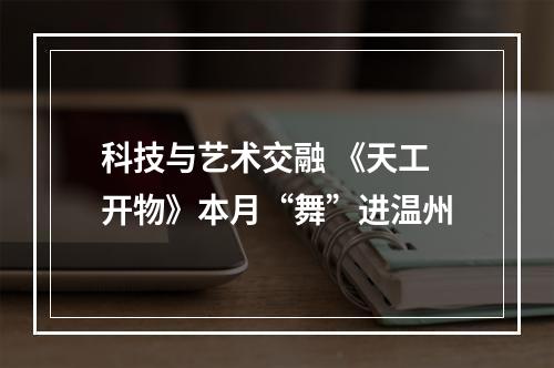 科技与艺术交融 《天工开物》本月“舞”进温州