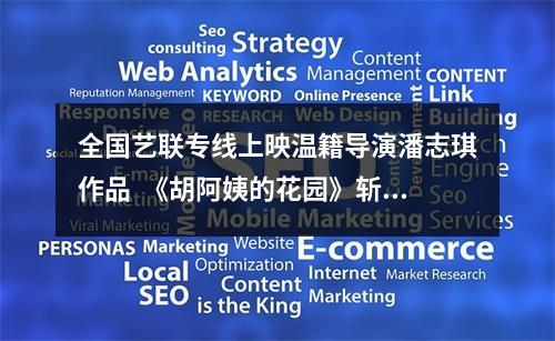 全国艺联专线上映温籍导演潘志琪作品  《胡阿姨的花园》斩获三项国际大奖