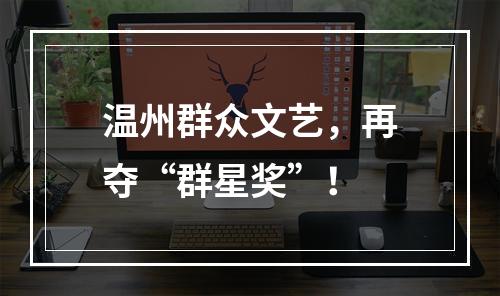 温州群众文艺，再夺“群星奖”！