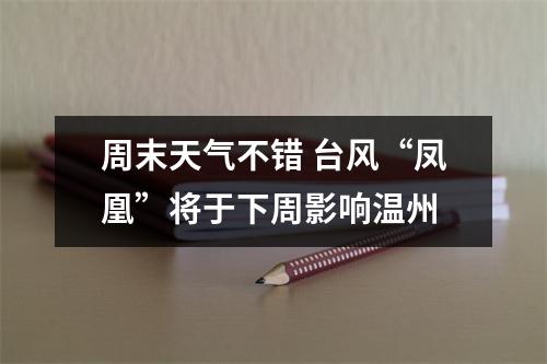 周末天气不错 台风“凤凰”将于下周影响温州