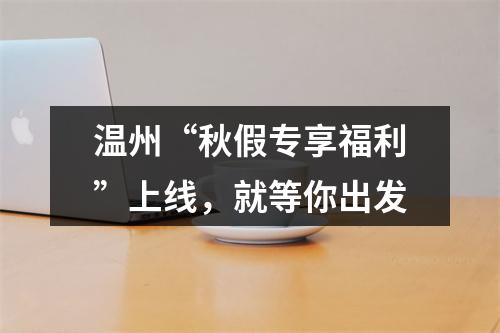 温州“秋假专享福利”上线，就等你出发