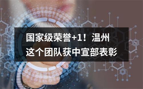 国家级荣誉+1！温州这个团队获中宣部表彰