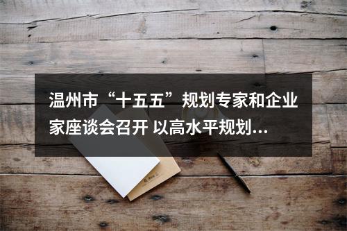 温州市“十五五”规划专家和企业家座谈会召开 以高水平规划引领高质量发展