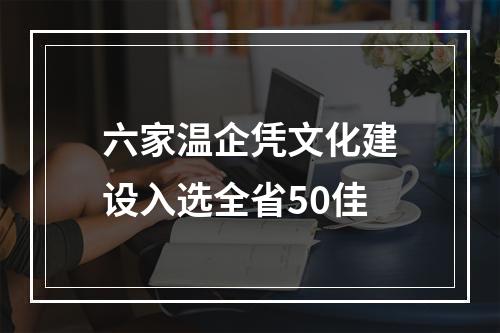 六家温企凭文化建设入选全省50佳