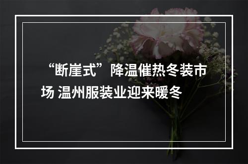 “断崖式”降温催热冬装市场 温州服装业迎来暖冬