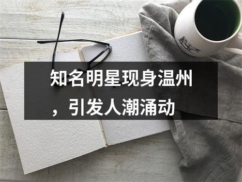 知名明星现身温州，引发人潮涌动