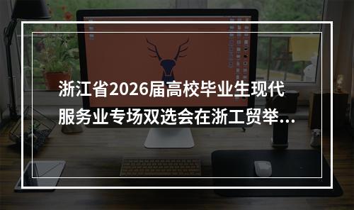 浙江省2026届高校毕业生现代服务业专场双选会在浙工贸举行