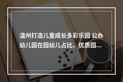 温州打造儿童成长多彩乐园 公办幼儿园在园幼儿占比、优质园覆盖面增幅指数居全省前列