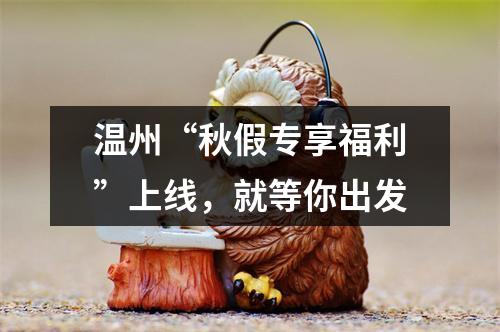 温州“秋假专享福利”上线，就等你出发