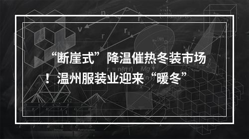 “断崖式”降温催热冬装市场！温州服装业迎来“暖冬”