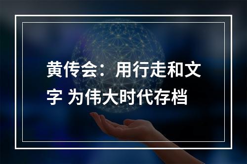 黄传会：用行走和文字 为伟大时代存档