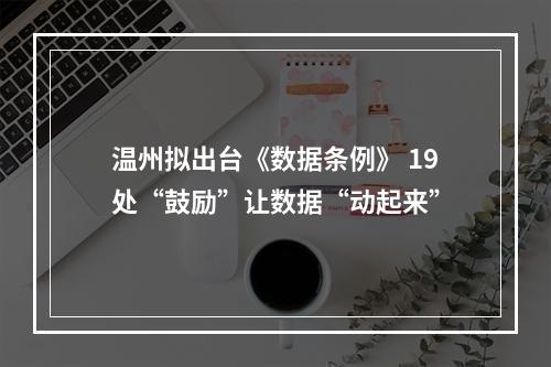 温州拟出台《数据条例》 19处“鼓励”让数据“动起来”