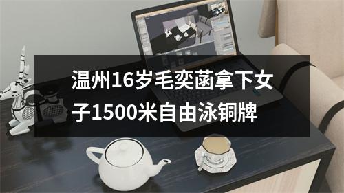 温州16岁毛奕菡拿下女子1500米自由泳铜牌