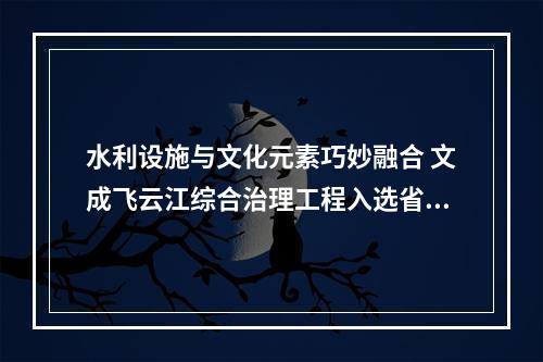 水利设施与文化元素巧妙融合 文成飞云江综合治理工程入选省级典型