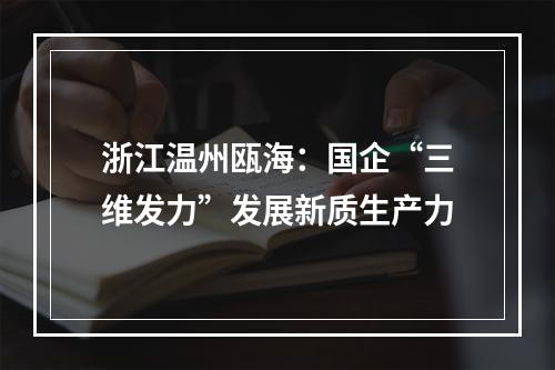 浙江温州瓯海：国企“三维发力”发展新质生产力
