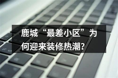 鹿城“最差小区”为何迎来装修热潮？