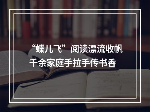 “蝶儿飞”阅读漂流收帆 千余家庭手拉手传书香