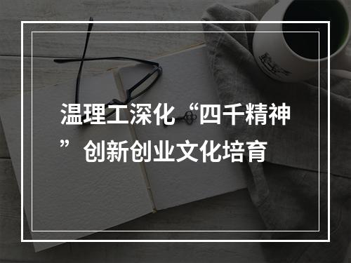 温理工深化“四千精神”创新创业文化培育