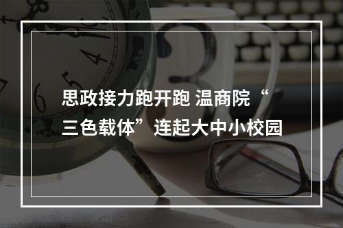 思政接力跑开跑 温商院“三色载体”连起大中小校园