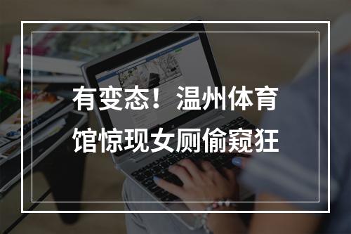 有变态！温州体育馆惊现女厕偷窥狂