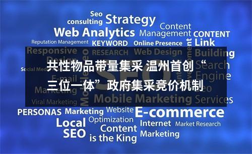 共性物品带量集采 温州首创“三位一体”政府集采竞价机制