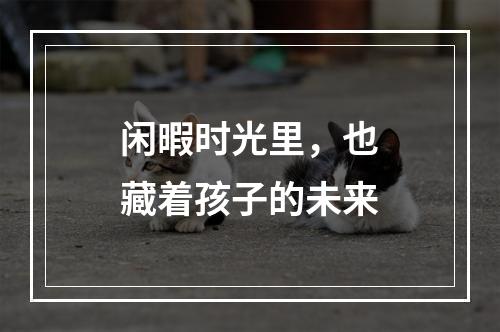 闲暇时光里，也藏着孩子的未来