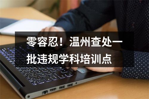 零容忍！温州查处一批违规学科培训点