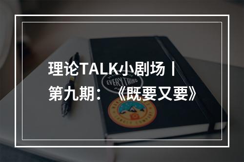 理论TALK小剧场丨第九期：《既要又要》