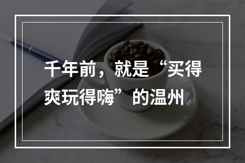 千年前，就是“买得爽玩得嗨”的温州