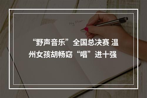 “野声音乐”全国总决赛 温州女孩胡畅窈“唱”进十强