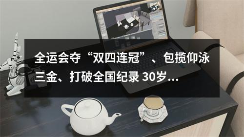 全运会夺“双四连冠”、包揽仰泳三金、打破全国纪录 30岁徐嘉余“称王”12年的成功秘诀
