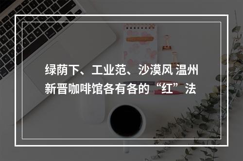 绿荫下、工业范、沙漠风 温州新晋咖啡馆各有各的“红”法