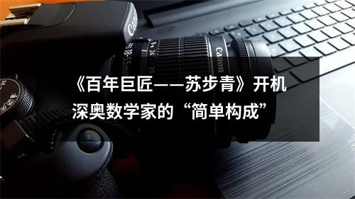 《百年巨匠——苏步青》开机 深奥数学家的“简单构成”