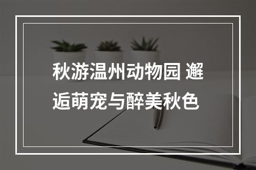 秋游温州动物园 邂逅萌宠与醉美秋色