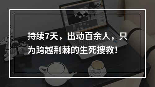 持续7天，出动百余人，只为跨越荆棘的生死搜救！